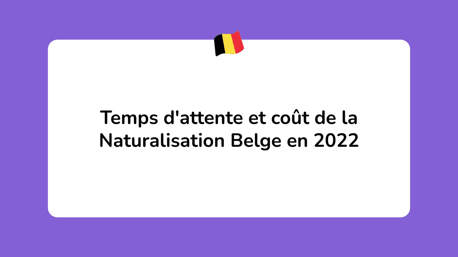 Temps d'attente et coût de la Naturalisation Belge en 2022